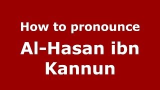 How to pronounce Al-Hasan Ibn Kannun