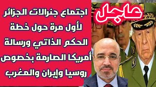 عاجل: اجتماع جنرالات الجزائر حول خطة الحكم الذاتي ورسالة أمريكا الصارمة بخصوص روسيا وإيـران والمغرب