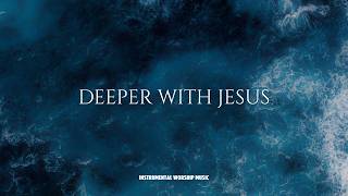 DEEPER WITH JESUS - Instrumental  Worship Music For Prayer