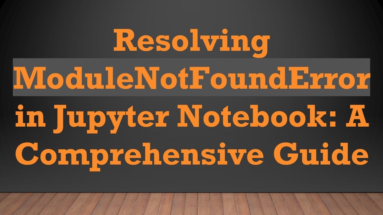 Resolving ModuleNotFoundError in Jupyter Notebook: A Comprehensive Guide