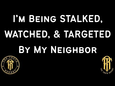 I'm Being STALKED, WATCHED, & TARGETED By My Neighbor