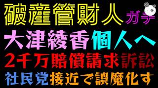 【破産管財人】大津綾香個人へ、2千万賠償請求『鬼モードで大ピンチ』社民党接近で誤魔化す