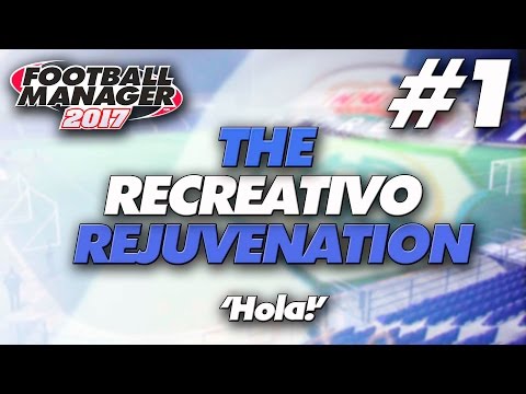 The Recreativo Rejuvenation #1 | 'Hola!' | Football Manager 2017 Let's Play