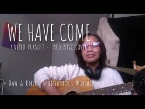 WE HAVE COME/BLESS THE LORD | RAW & UNEDITED SPONTANEOUS WORSHIP