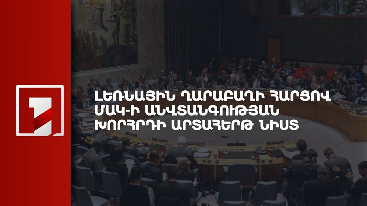 ՄԱԿ-ի Անվտանգության խորհրդի նիստը Լեռնային Ղարաբաղում հումանիտար ճգնաժամի հարցով | ՈՒՂԻՂ