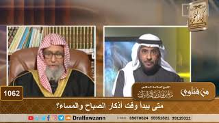 صورة متى يبدأ وقت أذكار الصباح والمساء؟ - الشيخ صالح الفوزان