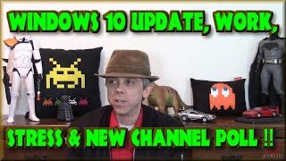 Windows 10 Update, Work, Stress and new Channel Poll !!