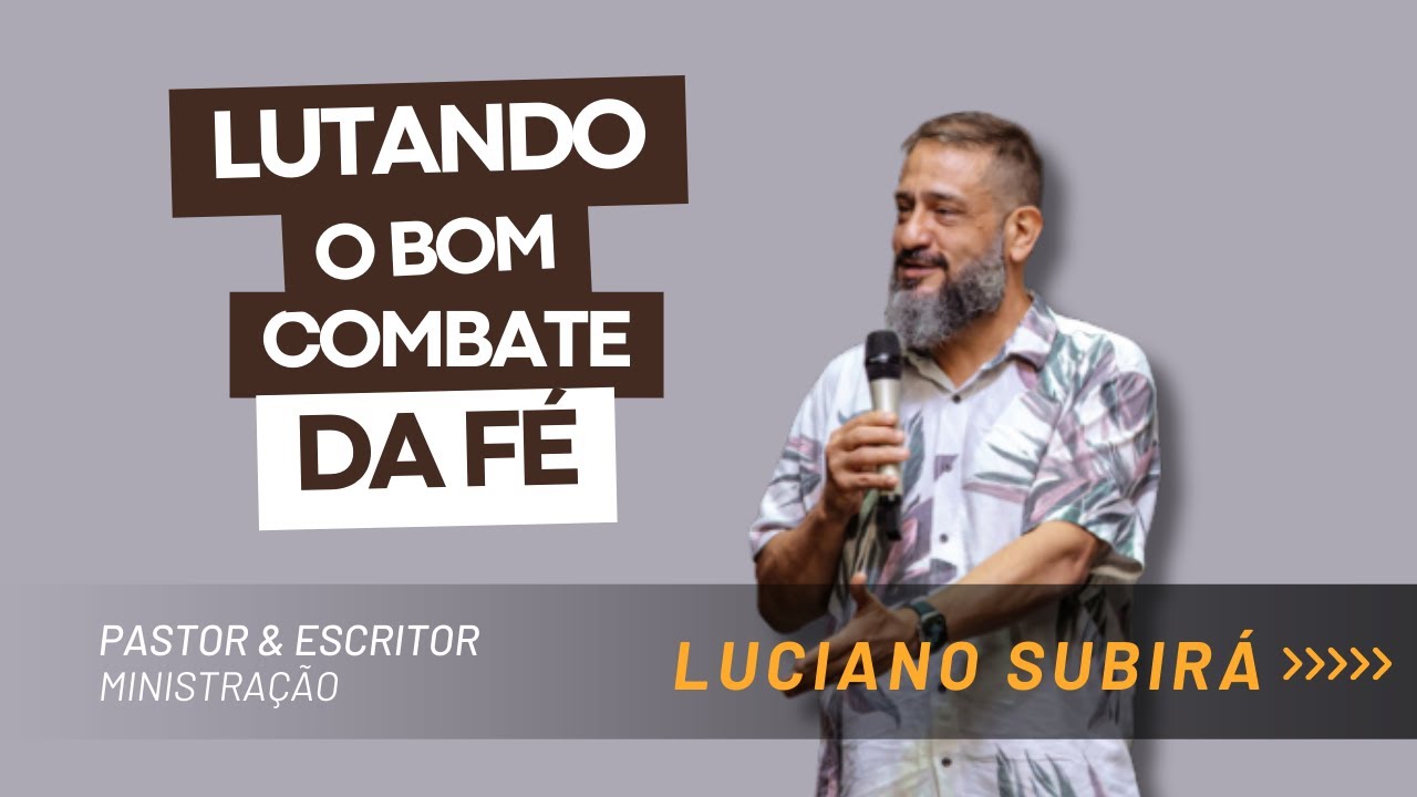 LUTANDO O BOM COMBATE DA FÉ | LUCIANO SUBIRÁ | PASTOR E ESCRITOR