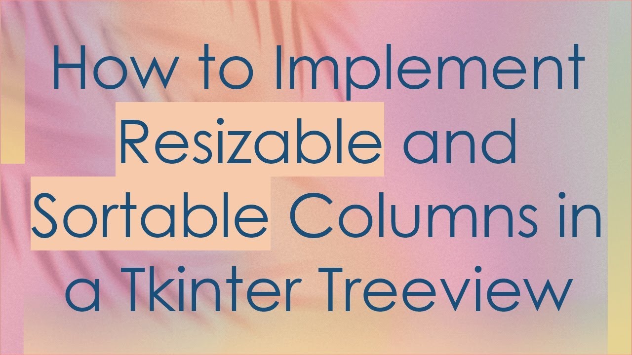 How to Implement Resizable and Sortable Columns in a Tkinter Treeview