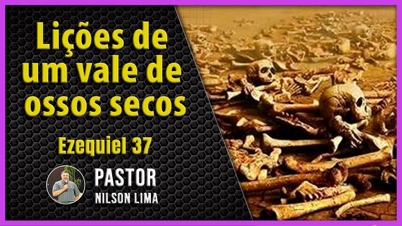 PREGAÇÃO - Lições de um vale de ossos secos - Ezequiel 37 - Pr. Nilson Lima