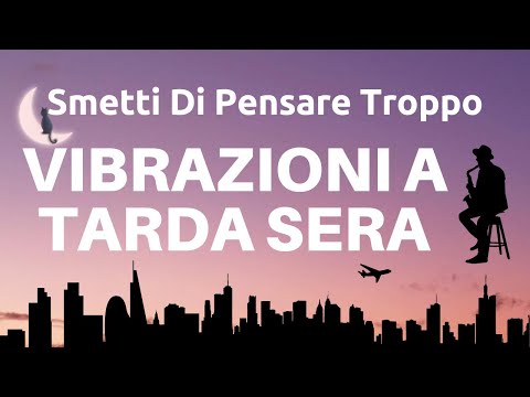 Smetti Di Pensare Troppo - Vibrazioni A Tarda Sera - Dormire Profondamente - Energia Positiva