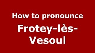 How to pronounce Frotey-Lès-Vesoul