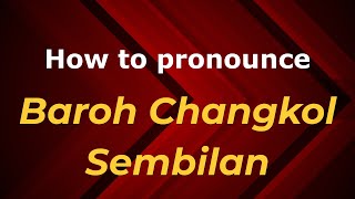 How to pronounce Baroh Changkol Sembilan