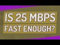 Is 25 Mbps fast enough?