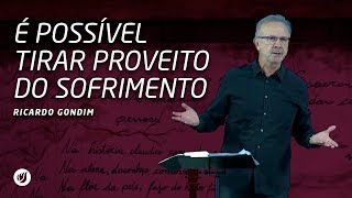 É POSSÍVEL TIRAR PROVEITO DO SOFRIMENTO | Ricardo Gondim