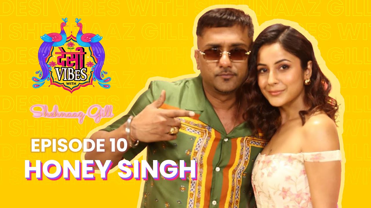 EP 10 Desi Vibes with Shehnaaz Gill | Yo Yo Honey Singh