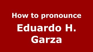 How to pronounce Eduardo H. Garza