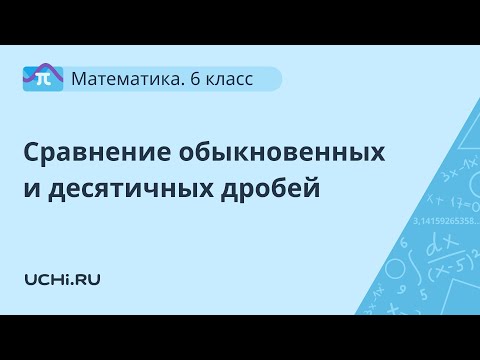Математика 6 класс : сравнение обыкновенных и десятичных дробей