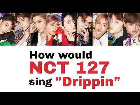 How would NCT 127 sing Drippin' (NCT DREAM)