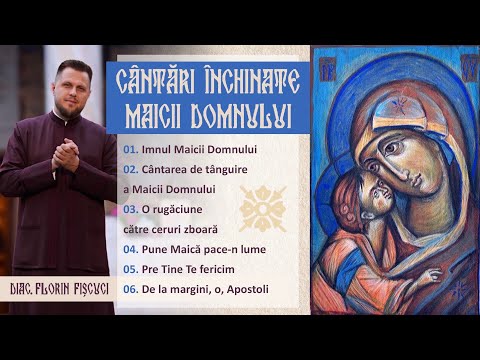 CÂNTĂRI ÎNCHINATE MAICII DOMNULUI - Diac. Florin Fișcuci