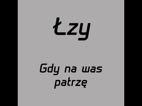 Łzy- Gdy na was patrzę- tekst