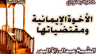 صورة الأخوة الإيمانية ومقتضياتها الشيخ عبد الرزاق بن عبد المحسن العباد