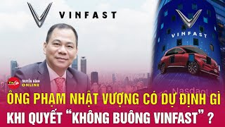 Tỷ phú Phạm Nhật Vượng: VinFast là sứ mệnh, tương lai của Vingroup nên sẽ không bao giờ buông