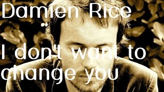 Damien Rice - I Don't Want To Change You Lyrics