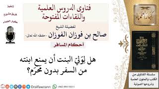 هل يحق لِوَليّ البنت أن يمنع ابنته من السفر بدون مَحرَم؟ لمعالي الشيخ صالح الفوزان image