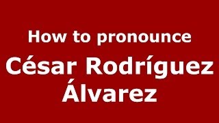 How to pronounce César Rodríguez álvarez