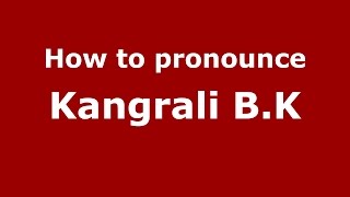 How to pronounce Kangrali B.k