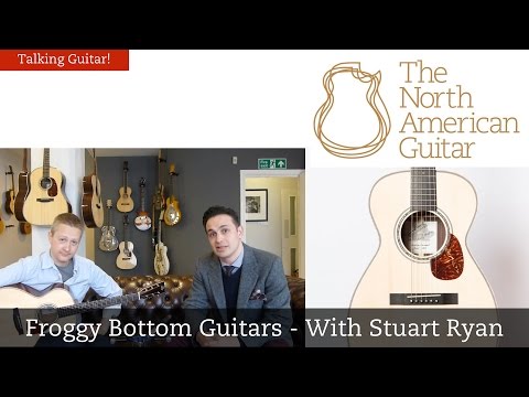 Talking Guitar - Froggy Bottom Guitars - With Stuart Ryan - The North American Guitar