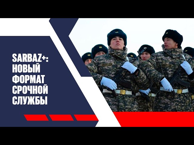 SARBAZ+: новый формат срочной службы появится в Казахстане
