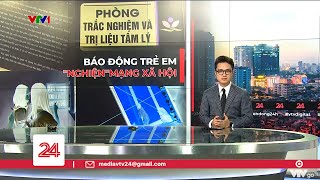 Trẻ em "nghiện" mạng xã hội: Những hệ lụy khôn lường | VTV24