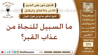 ما السبيل للنجاة من عذاب القبر؟ الشيخ صالح بن فوزان الفوزان