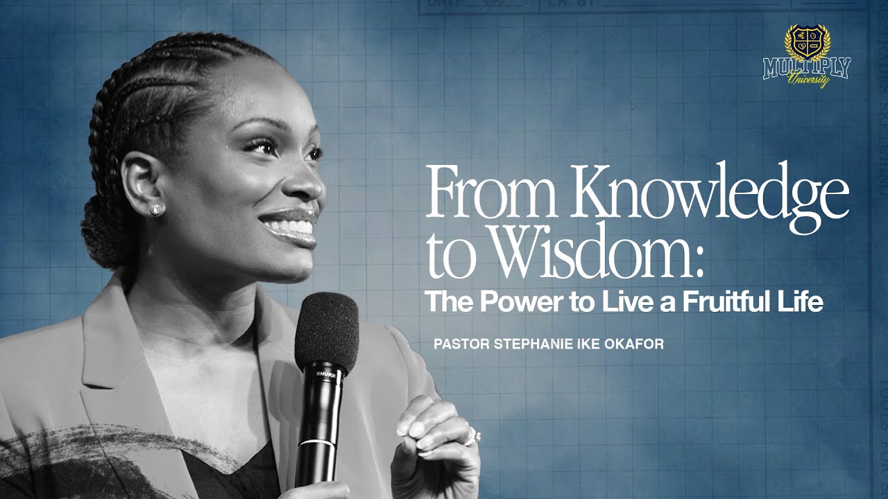 From Knowledge to Wisdom: The Power to Live a Fruitful Life- Stephanie Ike Okafor