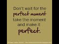Don T Wait For The Perfect Moment Take The Moment And Make It PERFECT