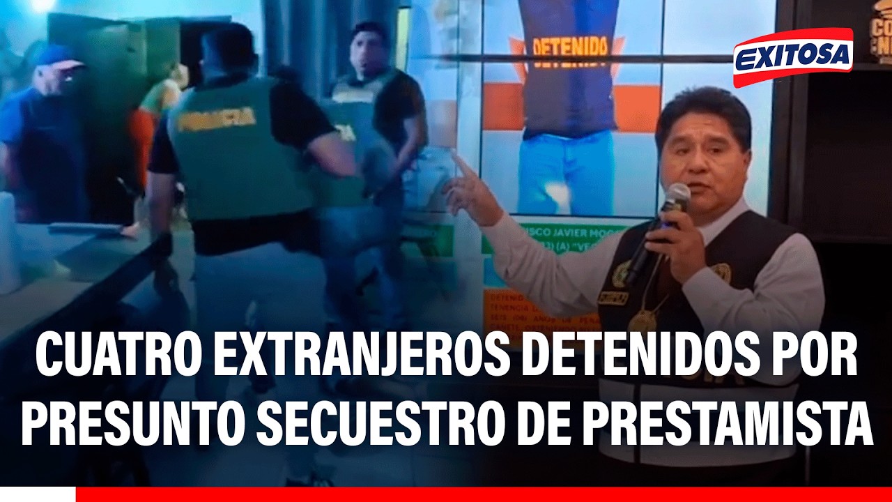 🔴🔵 Cuatro extranjeros son detenidos por presunto secuestro de un prestamista