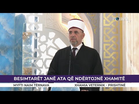 HUTBE | Besimtarët janë ata që ndertojnë xhamitë - Myfti Naim Tërnava