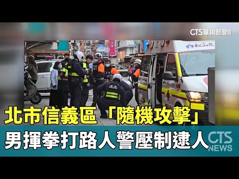 北市信義區「隨機攻擊」　男揮拳打路人警壓制逮人