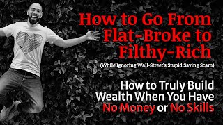 From Flat-Broke to Filthy Rich: How to Get Started Toward Wealth When You Have N