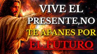 DIOS TE DICE HOY: VIVE el PRESENTE y NO te AFANES por el MAÑANA
