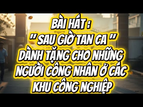 Sau Giờ Tan Ca - Một ca khúc dành tặng cho những người công nhân ở các khu công nghiệp !!