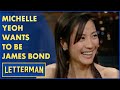 Michelle Yeoh Thought She Was The New James Bond Letterman