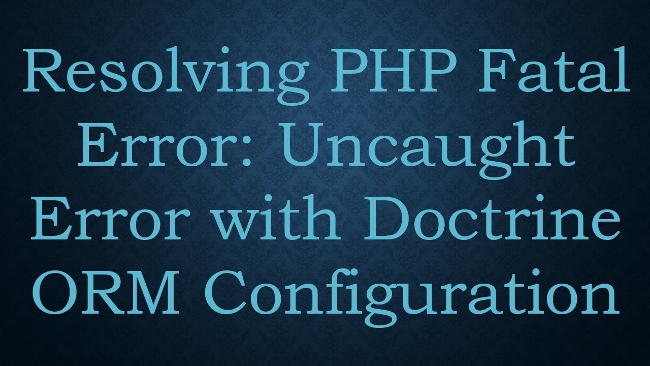 Resolving PHP Fatal Error: Uncaught Error with Doctrine ORM Configuration
