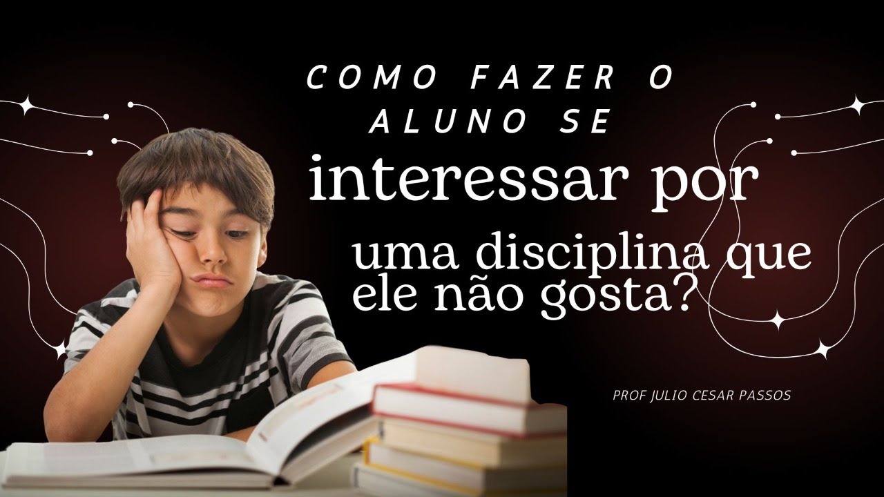 Como fazer o aluno se interessar por uma disciplina que ele não goste?