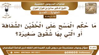 صورة [1062 -3022] ما حكم المسح على الخفين الشفافة أو التي بها شقوق صغيرة؟ - الشيخ صالح الفوزان