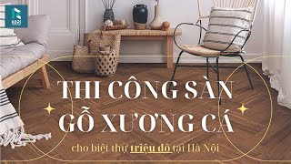 Thi Công Sàn Gỗ Xương Cá Tại Biệt Thự Triệu Đô: Hướng Dẫn Chi Tiết #thietkenoithat #batdongsan