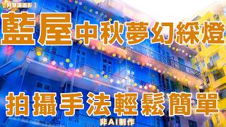 【阿黎講攝影】灣仔藍屋中秋夢幻綵燈  拍攝手法輕鬆簡單（ 非 AI 製作 ）