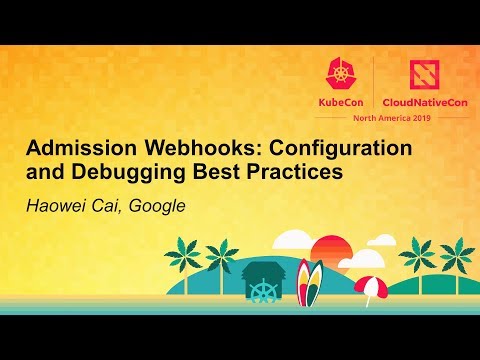 Admission Webhooks: Configuration and Debugging Best Practices - Haowei Cai, Google